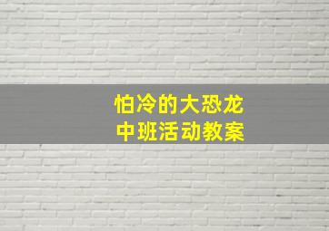 怕冷的大恐龙 中班活动教案